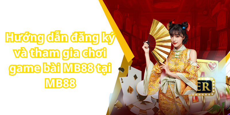 Hướng dẫn đăng ký và tham gia chơi game bài MB88 tại MB88