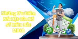 Những Ưu Điểm Nổi Bật Của Xổ Số Miền Bắc MB88