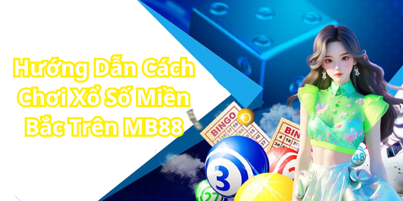 Hướng Dẫn Cách Chơi Xổ Số Miền Bắc Trên MB88