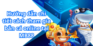 Hướng dẫn chi tiết cách tham gia bắn cá online tại MB88