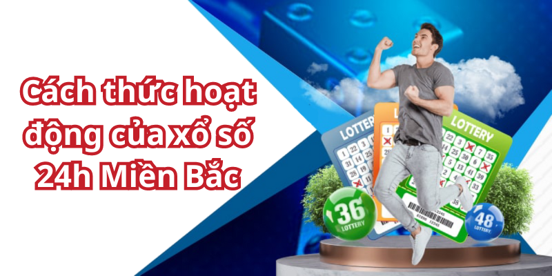 Cách thức hoạt động của xổ số 24h Miền Bắc