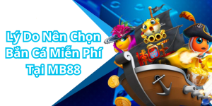 Lý Do Nên Chọn Bắn Cá Miễn Phí Tại MB88