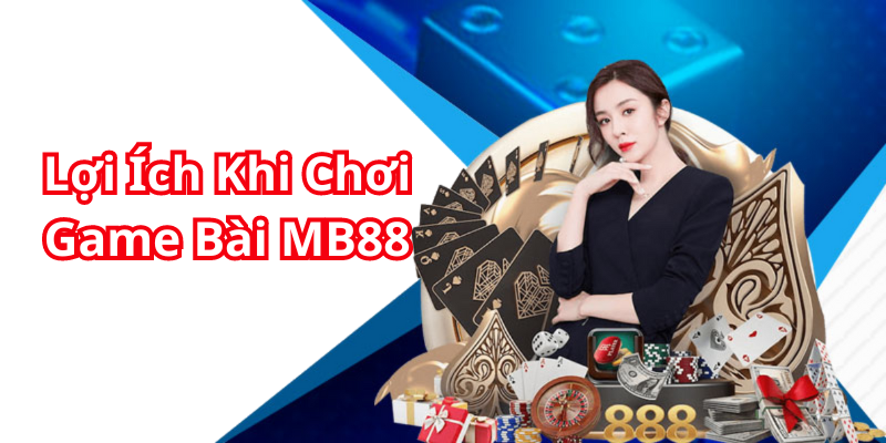 Lợi Ích Khi Chơi Game Bài MB88