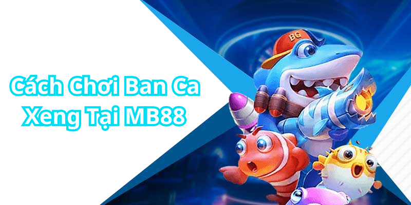 Cách Chơi Ban Ca Xeng Tại MB88