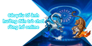 Các yếu tố ảnh hưởng đến trò chơi rồng hổ online