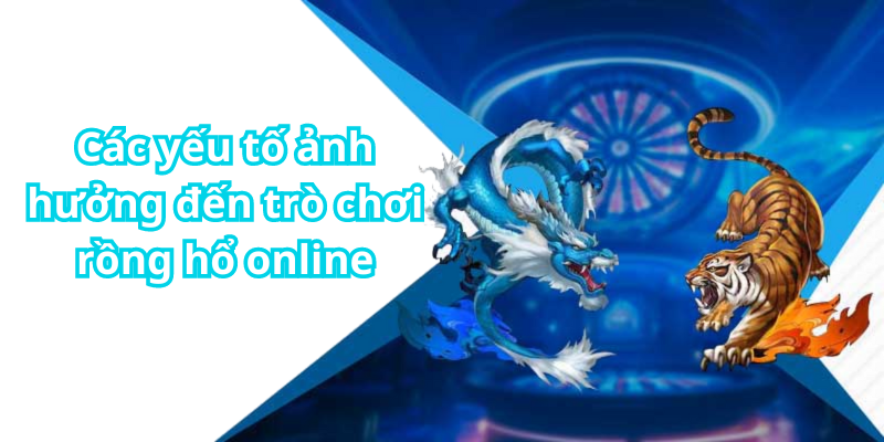 Các yếu tố ảnh hưởng đến trò chơi rồng hổ online